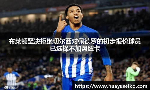 布莱顿坚决拒绝切尔西对佩德罗的初步报价球员已选择不加盟纽卡
