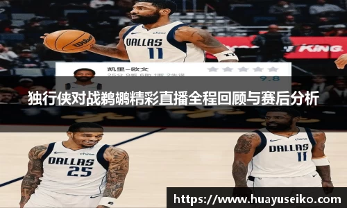 独行侠对战鹈鹕精彩直播全程回顾与赛后分析