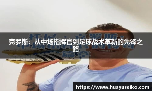 克罗斯：从中场指挥官到足球战术革新的先锋之路