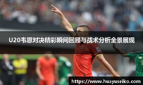 U20韦恩对决精彩瞬间回顾与战术分析全景展现